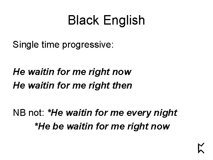 Black English Single time progressive: He waitin for me right now He waitin for