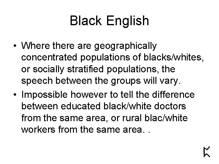 Black English • Where there are geographically concentrated populations of blacks/whites, or socially stratified