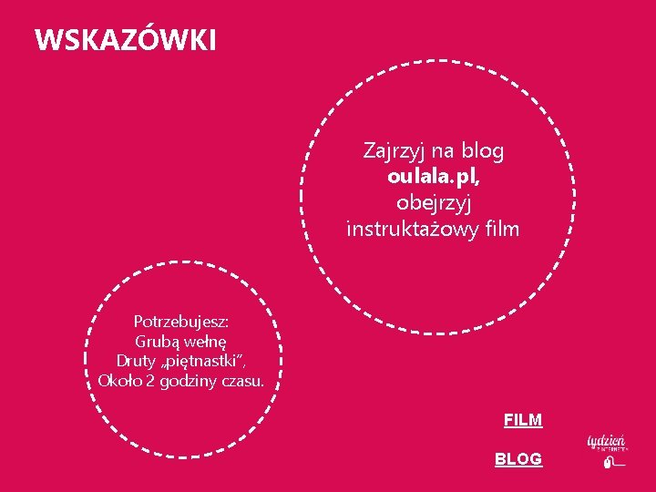 WSKAZÓWKI Zajrzyj na blog oulala. pl, obejrzyj instruktażowy film Potrzebujesz: Grubą wełnę Druty „piętnastki”,