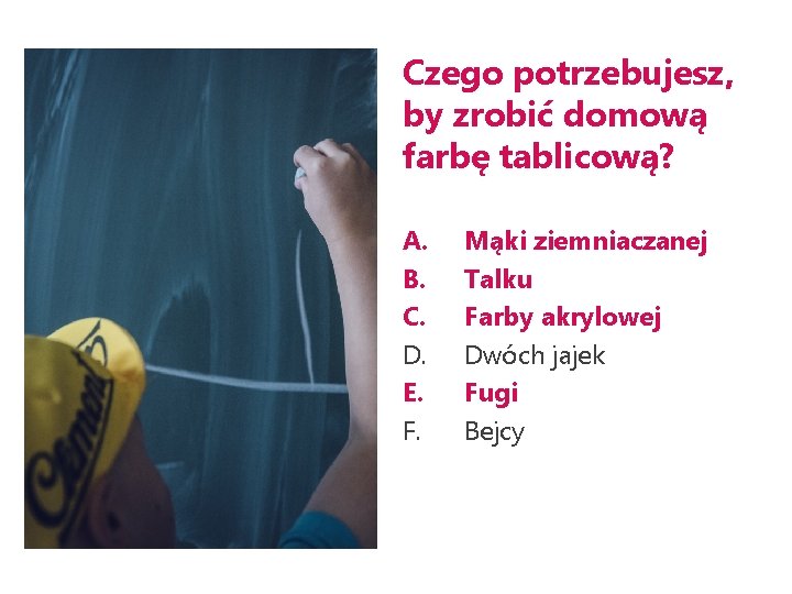 Czego potrzebujesz, by zrobić domową farbę tablicową? A. B. C. D. E. F. Mąki