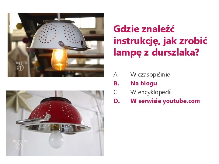 Gdzie znaleźć instrukcję, jak zrobić lampę z durszlaka? A. B. C. D. W czasopiśmie