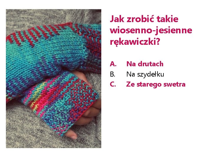 Jak zrobić takie wiosenno-jesienne rękawiczki? A. B. C. Na drutach Na szydełku Ze starego