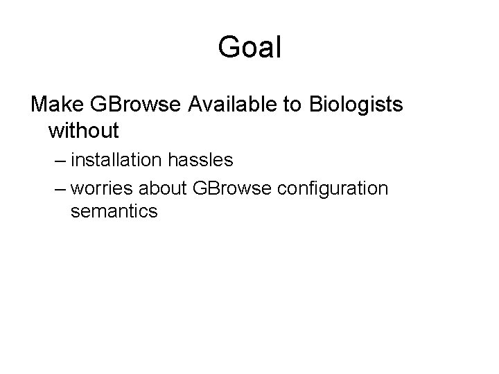 Goal Make GBrowse Available to Biologists without – installation hassles – worries about GBrowse