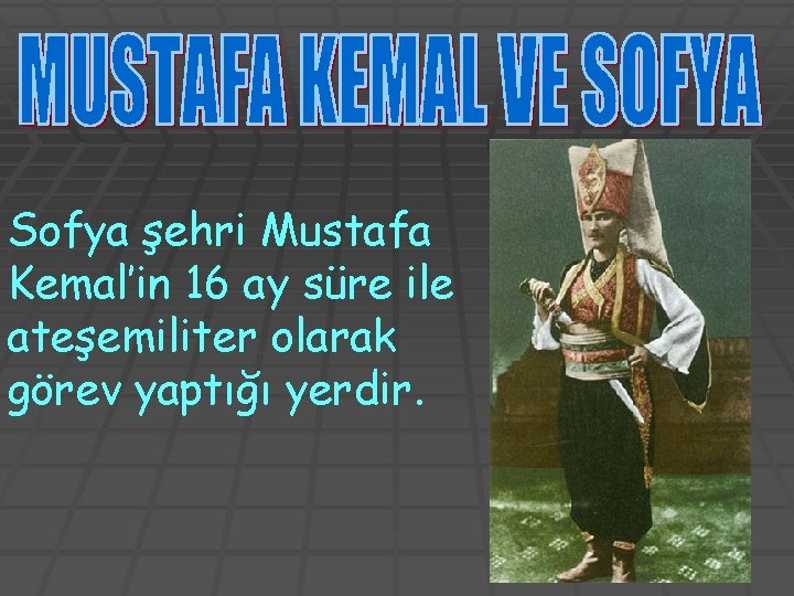 Sofya şehri Mustafa Kemal’in 16 ay süre ile ateşemiliter olarak görev yaptığı yerdir. 