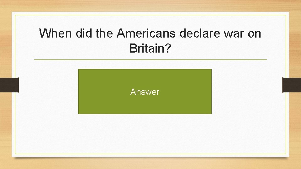 When did the Americans declare war on Britain? Answer 