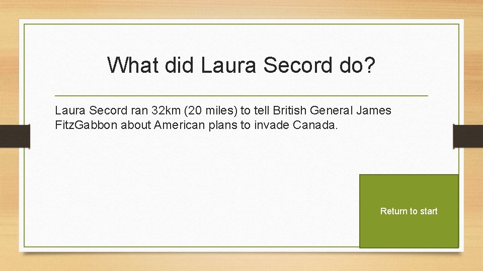 What did Laura Secord do? Laura Secord ran 32 km (20 miles) to tell