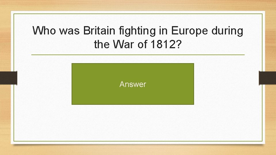 Who was Britain fighting in Europe during the War of 1812? Answer 