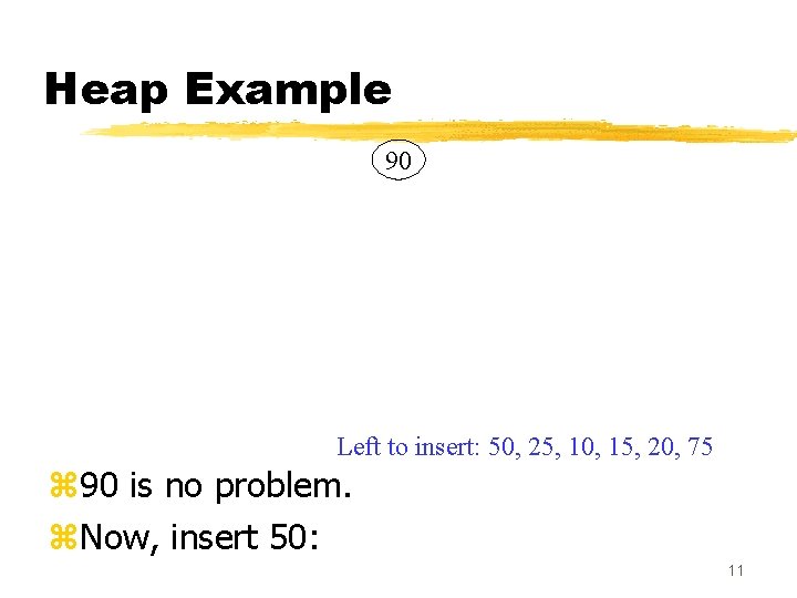 Heap Example 90 Left to insert: 50, 25, 10, 15, 20, 75 z 90