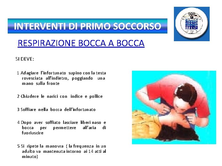 INTERVENTI DI PRIMO SOCCORSO RESPIRAZIONE BOCCA A BOCCA SI DEVE: 1 Adagiare l’infortunato supino