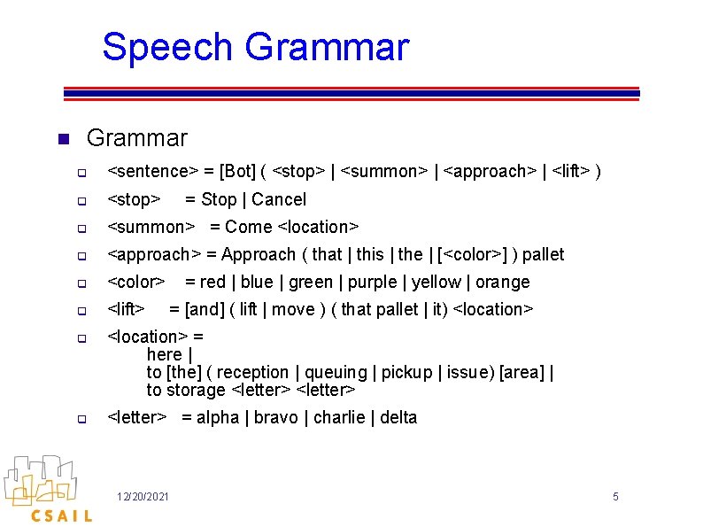 Speech Grammar n Grammar q <sentence> = [Bot] ( <stop> | <summon> | <approach>