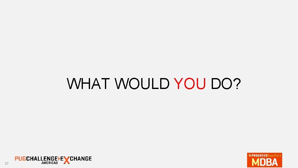 WHAT WOULD YOU DO? 27 