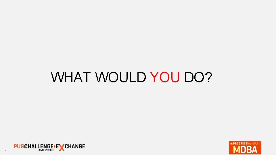 WHAT WOULD YOU DO? 7 