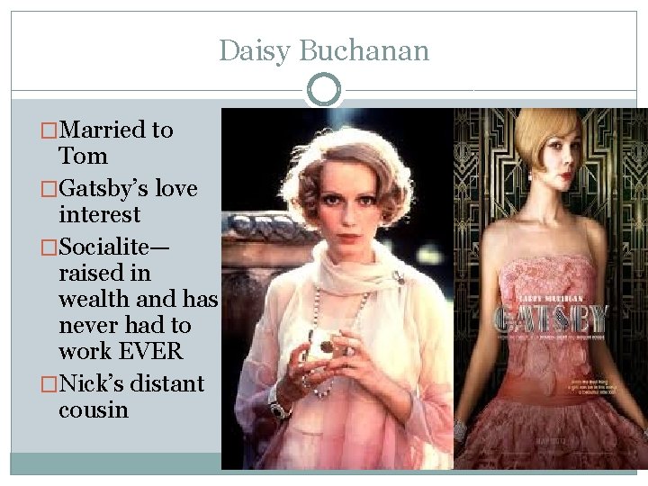 Daisy Buchanan �Married to Tom �Gatsby’s love interest �Socialite— raised in wealth and has