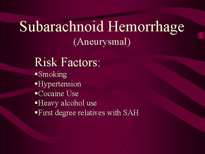 Subarachnoid Hemorrhage (Aneurysmal) Risk Factors: §Smoking §Hypertension §Cocaine Use §Heavy alcohol use §First degree
