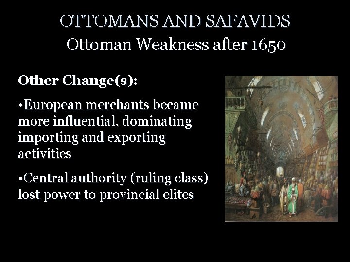 OTTOMANS AND SAFAVIDS Ottoman Weakness after 1650 Other Change(s): • European merchants became more