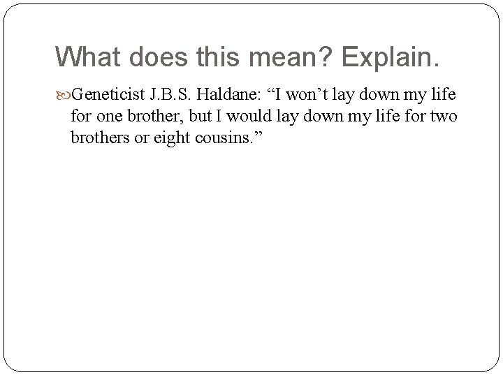 What does this mean? Explain. Geneticist J. B. S. Haldane: “I won’t lay down