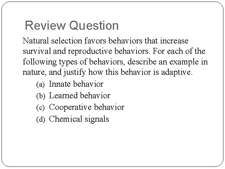Review Question Natural selection favors behaviors that increase survival and reproductive behaviors. For each