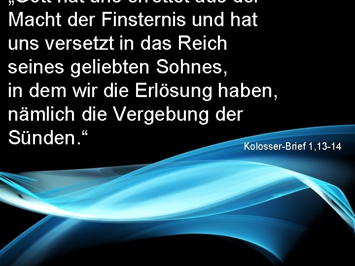 „Gott hat uns errettet aus der Macht der Finsternis und hat uns versetzt in