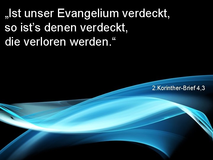 „Ist unser Evangelium verdeckt, so ist’s denen verdeckt, die verloren werden. “ 2. Korinther-Brief