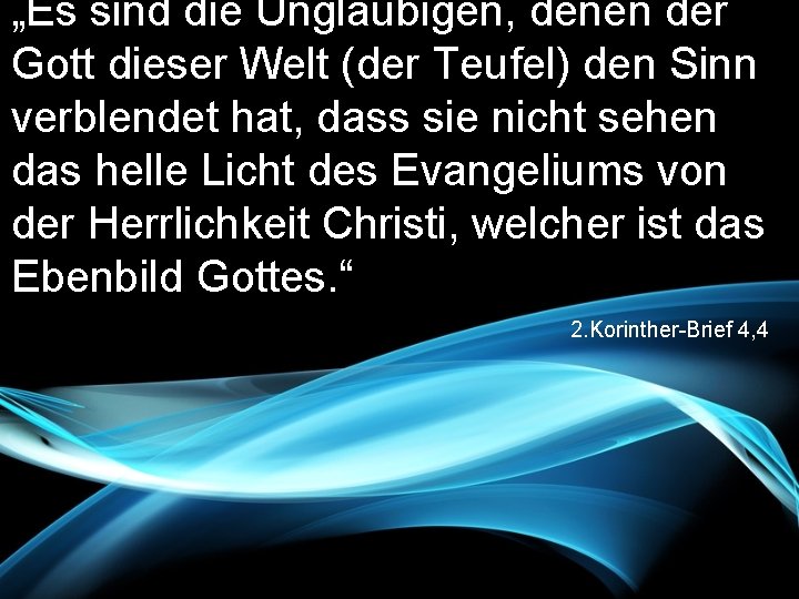 „Es sind die Ungläubigen, denen der Gott dieser Welt (der Teufel) den Sinn verblendet