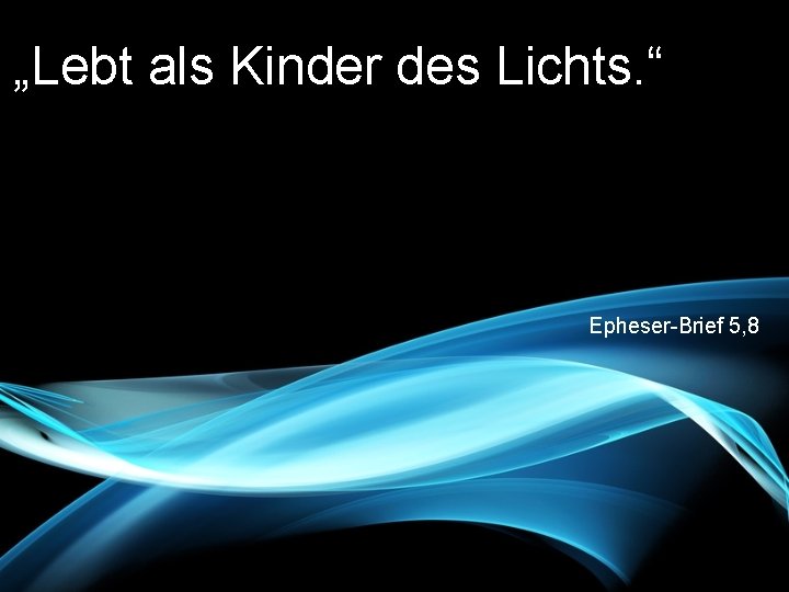 „Lebt als Kinder des Lichts. “ Epheser-Brief 5, 8 