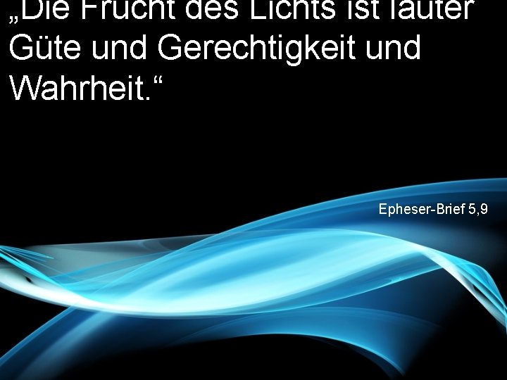 „Die Frucht des Lichts ist lauter Güte und Gerechtigkeit und Wahrheit. “ Epheser-Brief 5,