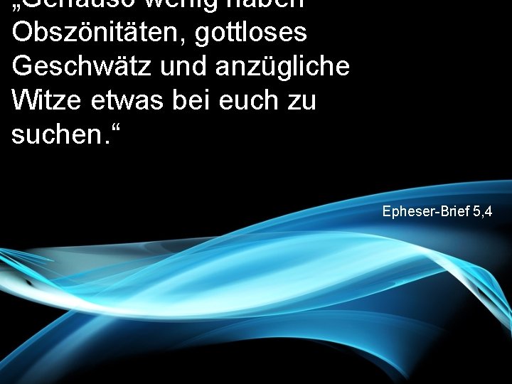 „Genauso wenig haben Obszönitäten, gottloses Geschwätz und anzügliche Witze etwas bei euch zu suchen.