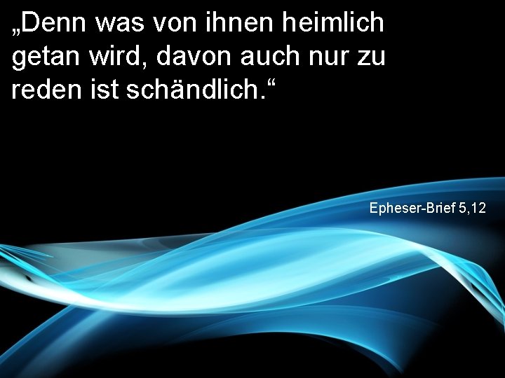 „Denn was von ihnen heimlich getan wird, davon auch nur zu reden ist schändlich.