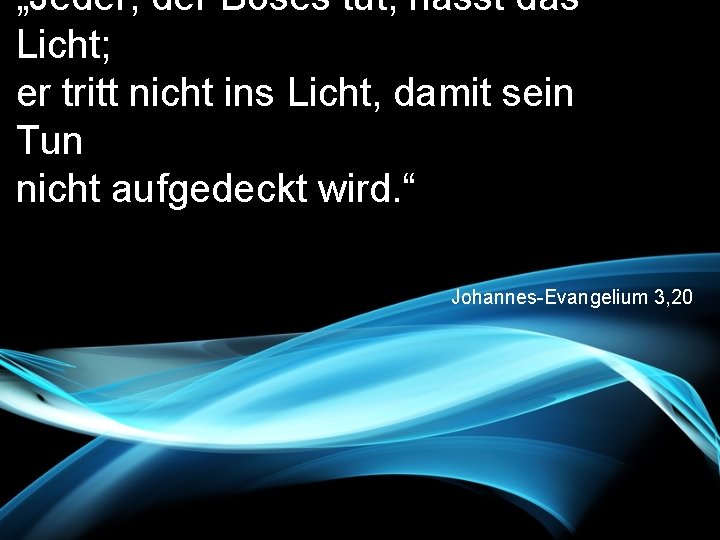 „Jeder, der Böses tut, hasst das Licht; er tritt nicht ins Licht, damit sein