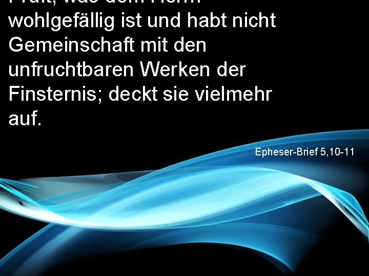 Prüft, was dem Herrn wohlgefällig ist und habt nicht Gemeinschaft mit den unfruchtbaren Werken