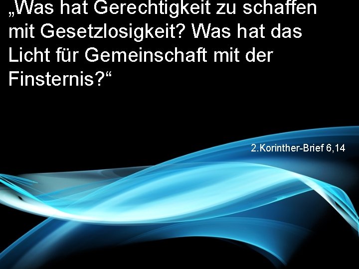 „Was hat Gerechtigkeit zu schaffen mit Gesetzlosigkeit? Was hat das Licht für Gemeinschaft mit