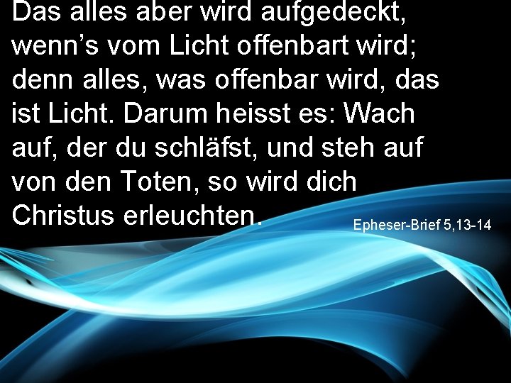 Das alles aber wird aufgedeckt, wenn’s vom Licht offenbart wird; denn alles, was offenbar