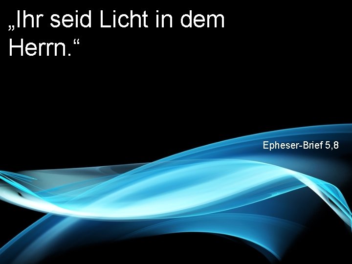 „Ihr seid Licht in dem Herrn. “ Epheser-Brief 5, 8 