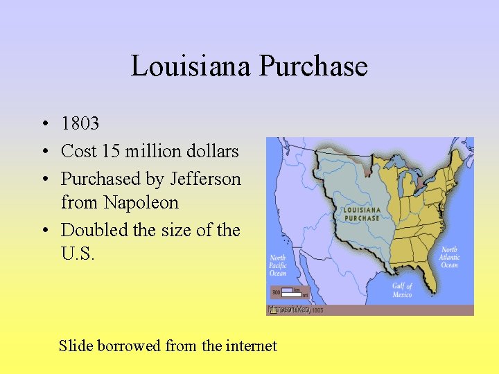 Louisiana Purchase • 1803 • Cost 15 million dollars • Purchased by Jefferson from