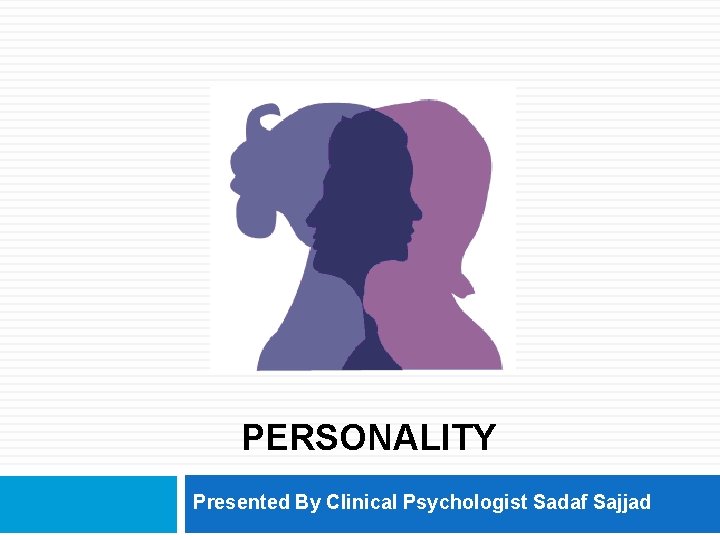 PERSONALITY Presented By Clinical Psychologist Sadaf Sajjad 