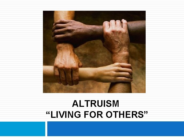 ALTRUISM “LIVING FOR OTHERS” 