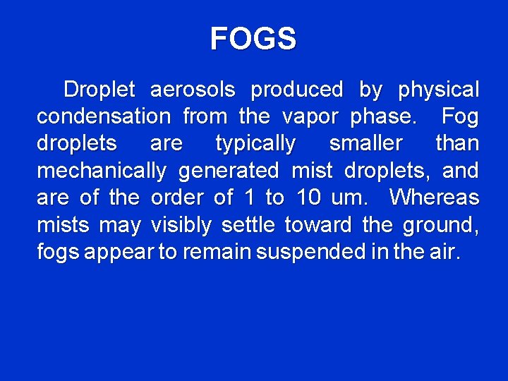 FOGS Droplet aerosols produced by physical condensation from the vapor phase. Fog droplets are