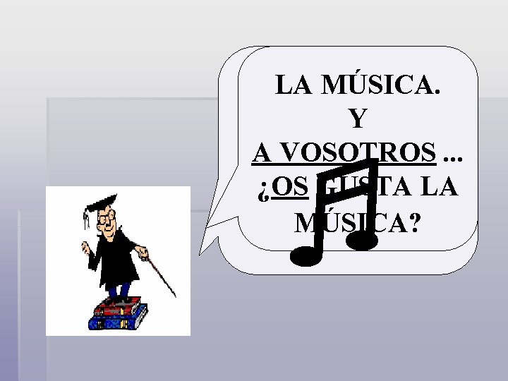 LA MÚSICA. TAMBIÉN ME Y GUSTA LA A VOSOTROS. . . ¿OS GUSTA LA