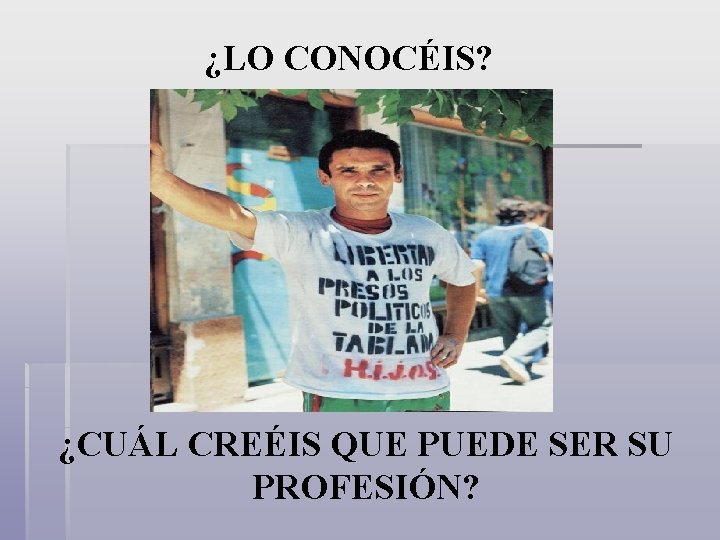 ¿LO CONOCÉIS? ¿CUÁL CREÉIS QUE PUEDE SER SU PROFESIÓN? 