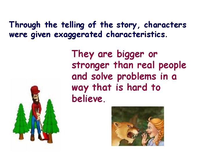 Through the telling of the story, characters were given exaggerated characteristics. They are bigger