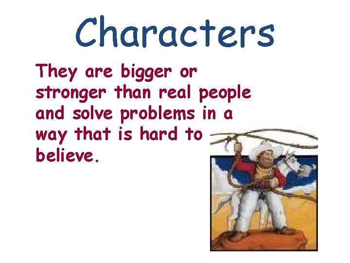 Characters They are bigger or stronger than real people and solve problems in a