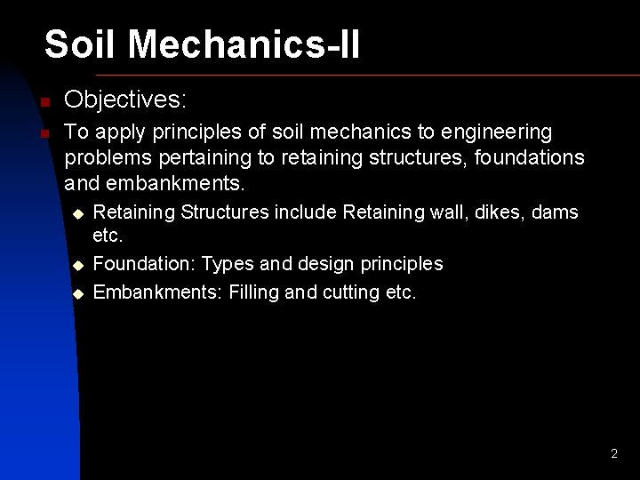 Soil Mechanics-II n n Objectives: To apply principles of soil mechanics to engineering problems