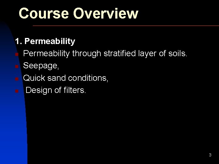 Course Overview 1. Permeability n Permeability through stratified layer of soils. n Seepage, n