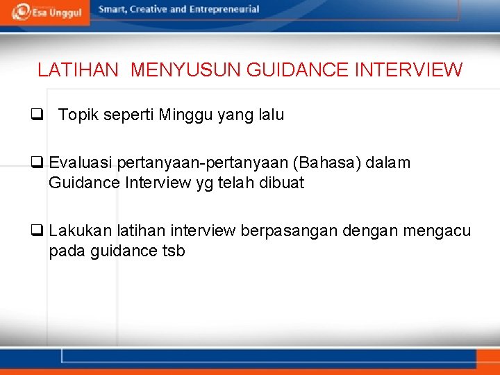 LATIHAN MENYUSUN GUIDANCE INTERVIEW q Topik seperti Minggu yang lalu q Evaluasi pertanyaan-pertanyaan (Bahasa)