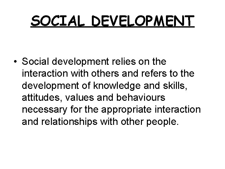SOCIAL DEVELOPMENT • Social development relies on the interaction with others and refers to