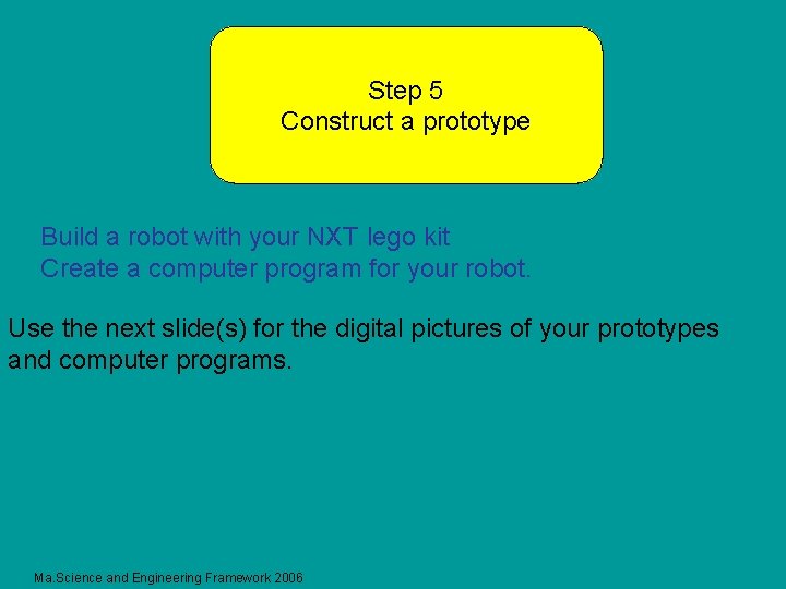 Step 5 Construct a prototype Build a robot with your NXT lego kit Create
