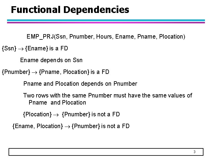 Functional Dependencies EMP_PRJ(Ssn, Pnumber, Hours, Ename, Plocation) {Ssn} {Ename} is a FD Ename depends