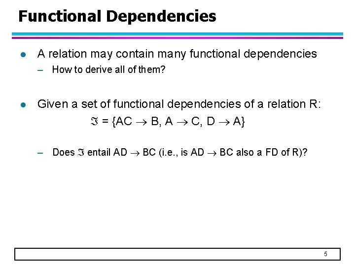 Functional Dependencies l A relation may contain many functional dependencies – How to derive