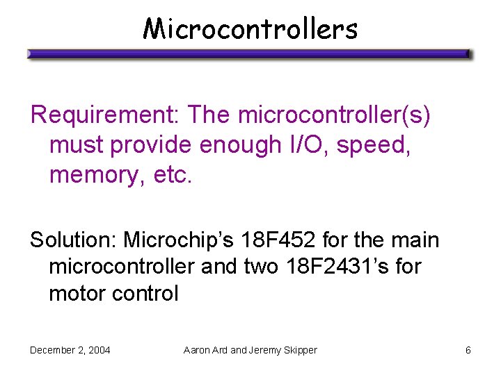 Microcontrollers Requirement: The microcontroller(s) must provide enough I/O, speed, memory, etc. Solution: Microchip’s 18