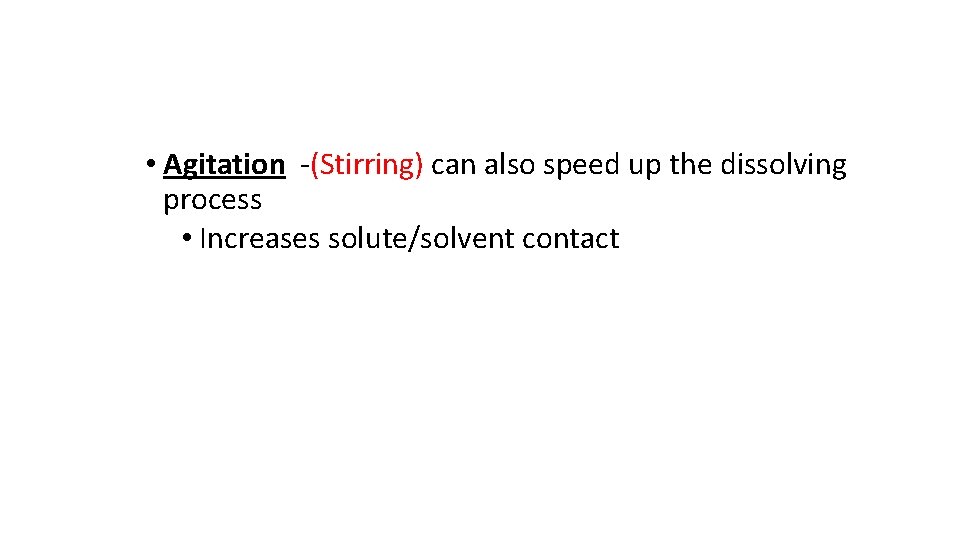  • Agitation -(Stirring) can also speed up the dissolving process • Increases solute/solvent